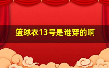 篮球衣13号是谁穿的啊