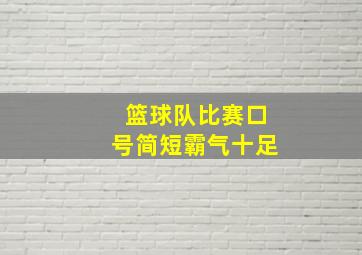 篮球队比赛口号简短霸气十足