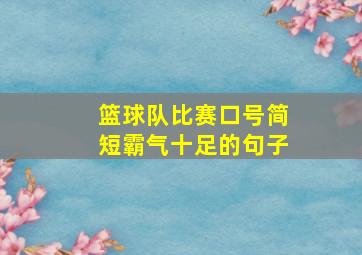 篮球队比赛口号简短霸气十足的句子