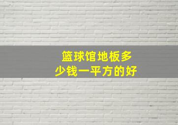 篮球馆地板多少钱一平方的好