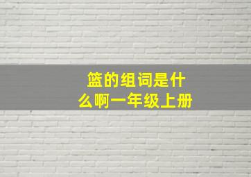 篮的组词是什么啊一年级上册