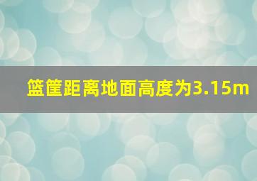 篮筐距离地面高度为3.15m