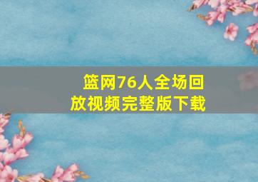 篮网76人全场回放视频完整版下载