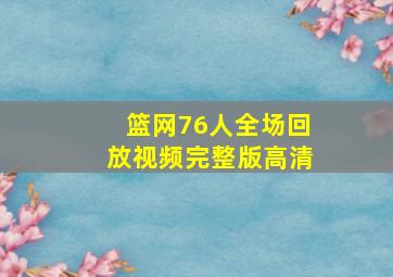 篮网76人全场回放视频完整版高清