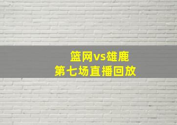 篮网vs雄鹿第七场直播回放