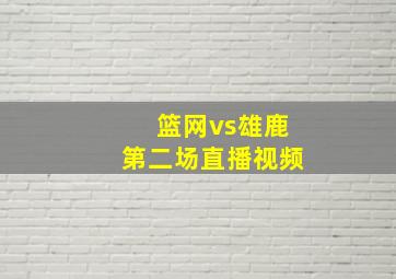 篮网vs雄鹿第二场直播视频