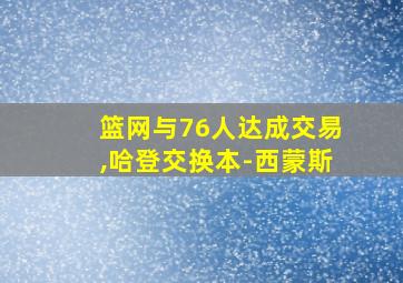 篮网与76人达成交易,哈登交换本-西蒙斯