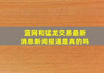 篮网和猛龙交易最新消息新闻报道是真的吗