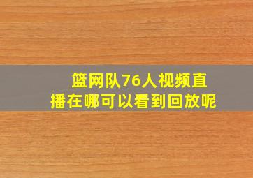 篮网队76人视频直播在哪可以看到回放呢