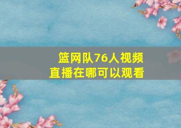 篮网队76人视频直播在哪可以观看