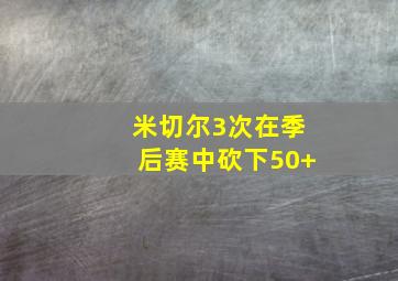 米切尔3次在季后赛中砍下50+