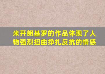 米开朗基罗的作品体现了人物强烈扭曲挣扎反抗的情感