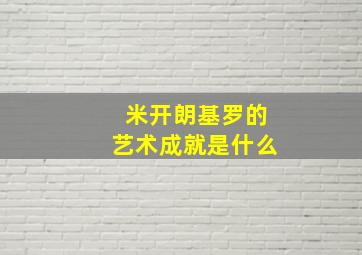 米开朗基罗的艺术成就是什么