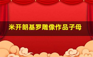 米开朗基罗雕像作品子母