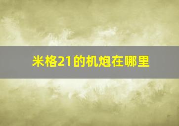 米格21的机炮在哪里