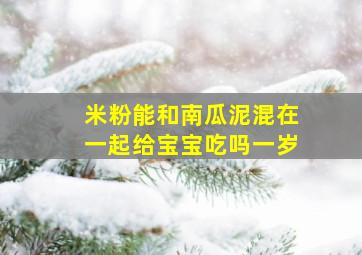 米粉能和南瓜泥混在一起给宝宝吃吗一岁