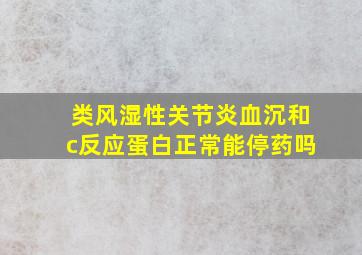 类风湿性关节炎血沉和c反应蛋白正常能停药吗