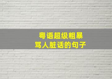 粤语超级粗暴骂人脏话的句子