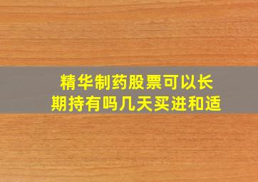 精华制药股票可以长期持有吗几天买进和适