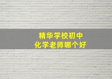 精华学校初中化学老师哪个好