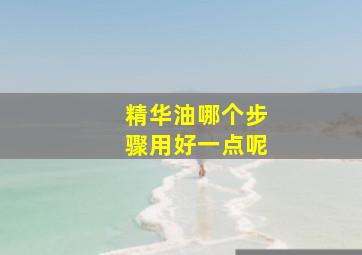 精华油哪个步骤用好一点呢