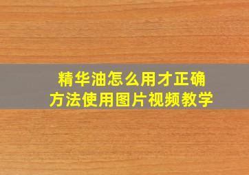 精华油怎么用才正确方法使用图片视频教学