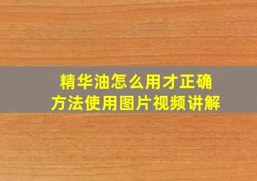 精华油怎么用才正确方法使用图片视频讲解