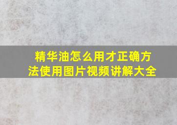 精华油怎么用才正确方法使用图片视频讲解大全