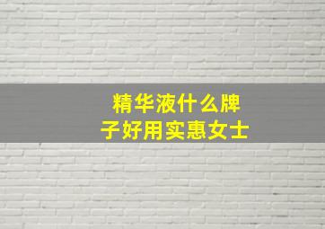 精华液什么牌子好用实惠女士