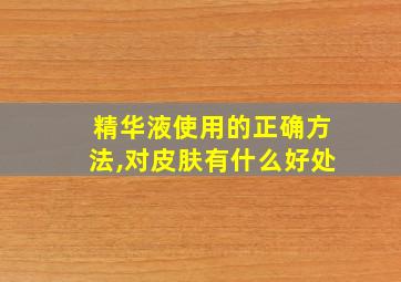 精华液使用的正确方法,对皮肤有什么好处