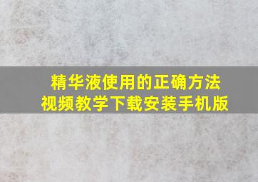 精华液使用的正确方法视频教学下载安装手机版