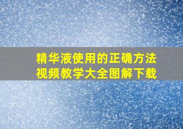 精华液使用的正确方法视频教学大全图解下载