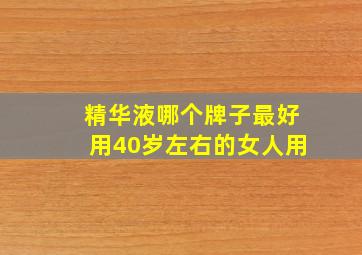 精华液哪个牌子最好用40岁左右的女人用