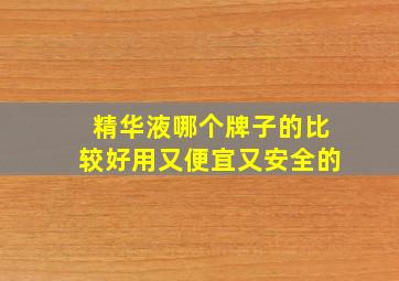 精华液哪个牌子的比较好用又便宜又安全的