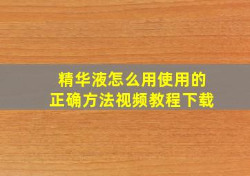 精华液怎么用使用的正确方法视频教程下载