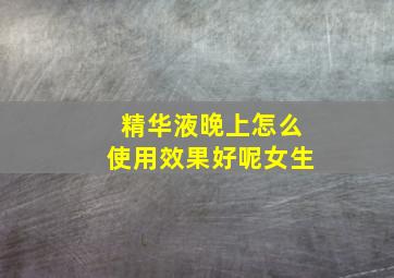 精华液晚上怎么使用效果好呢女生