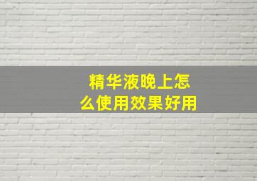 精华液晚上怎么使用效果好用