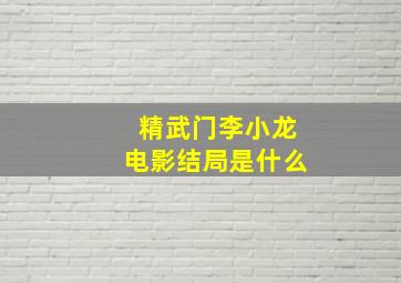 精武门李小龙电影结局是什么