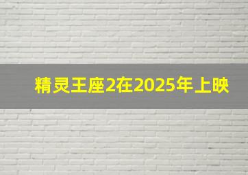 精灵王座2在2025年上映