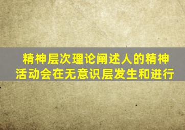 精神层次理论阐述人的精神活动会在无意识层发生和进行