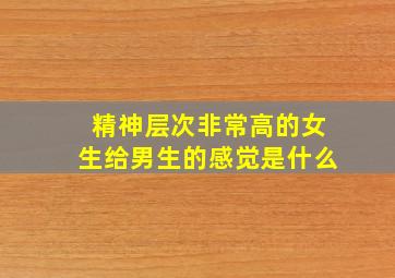 精神层次非常高的女生给男生的感觉是什么