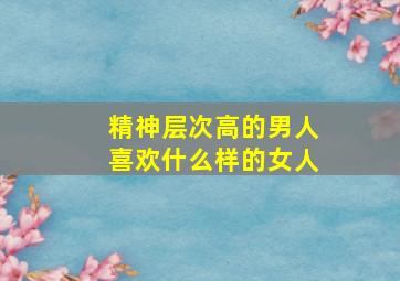 精神层次高的男人喜欢什么样的女人