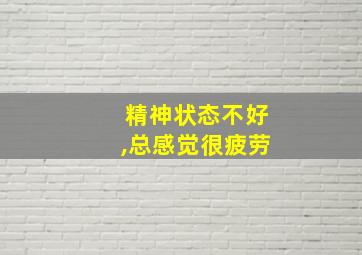 精神状态不好,总感觉很疲劳