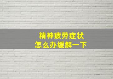 精神疲劳症状怎么办缓解一下