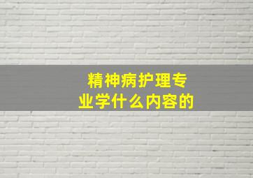 精神病护理专业学什么内容的