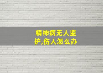 精神病无人监护,伤人怎么办