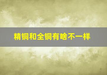 精铜和全铜有啥不一样