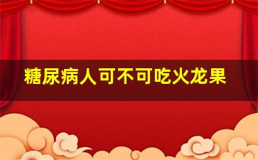 糖尿病人可不可吃火龙果