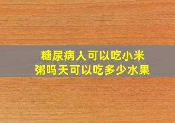 糖尿病人可以吃小米粥吗天可以吃多少水果