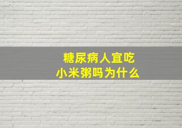 糖尿病人宜吃小米粥吗为什么